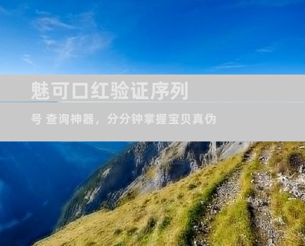 魅可口红验证序列号 查询神器，分分钟掌握宝贝真伪